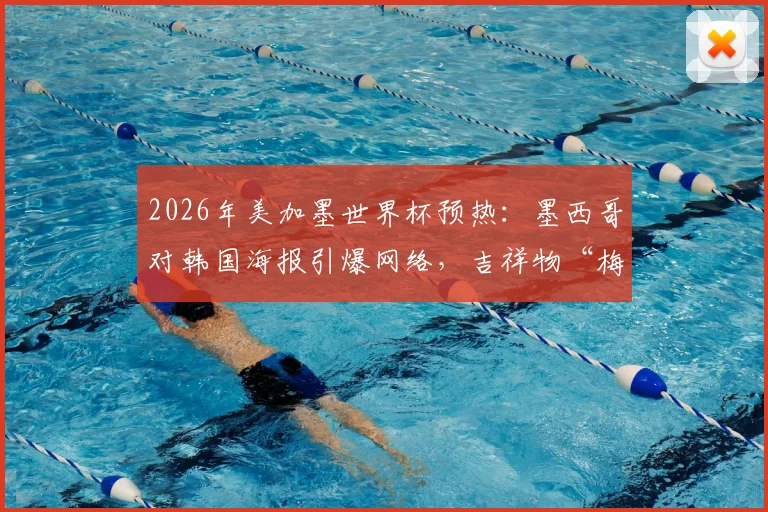 2026年美加墨世界杯预热：墨西哥对韩国海报引爆网络，吉祥物“梅林”抢镜成看点