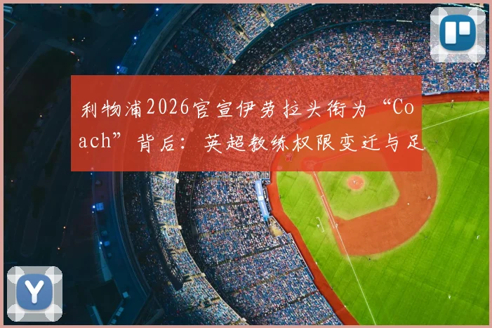 利物浦2026官宣伊劳拉头衔为“Coach”背后：英超教练权限变迁与足球总监模式详解