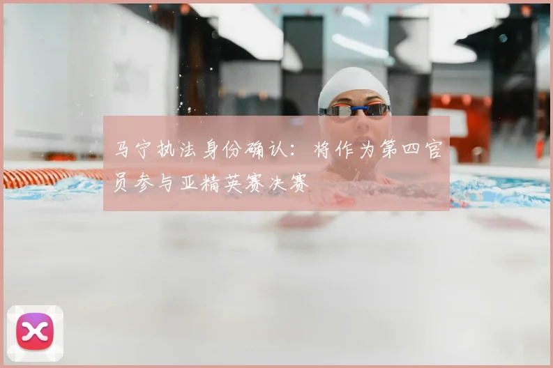 马宁执法身份确认：将作为第四官员参与亚精英赛决赛