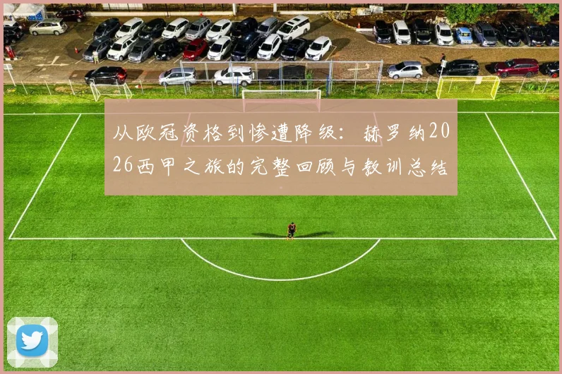 从欧冠资格到惨遭降级：赫罗纳2026西甲之旅的完整回顾与教训总结